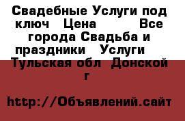 Свадебные Услуги под ключ › Цена ­ 500 - Все города Свадьба и праздники » Услуги   . Тульская обл.,Донской г.